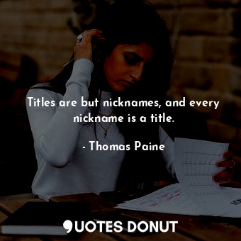  Titles are but nicknames, and every nickname is a title.... - Thomas Paine - Quotes Donut