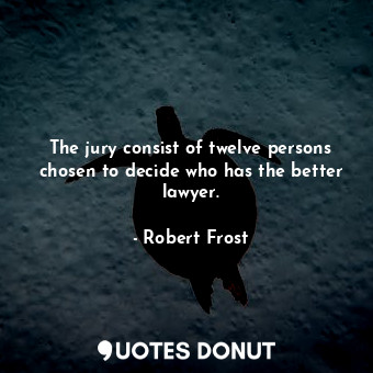  The jury consist of twelve persons chosen to decide who has the better lawyer.... - Robert Frost - Quotes Donut