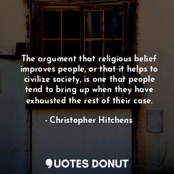  The argument that religious belief improves people, or that it helps to civilize... - Christopher Hitchens - Quotes Donut