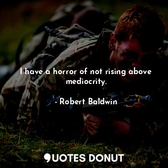  I have a horror of not rising above mediocrity.... - Robert Baldwin - Quotes Donut