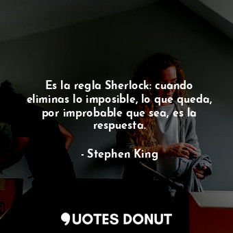  Es la regla Sherlock: cuando eliminas lo imposible, lo que queda, por improbable... - Stephen King - Quotes Donut