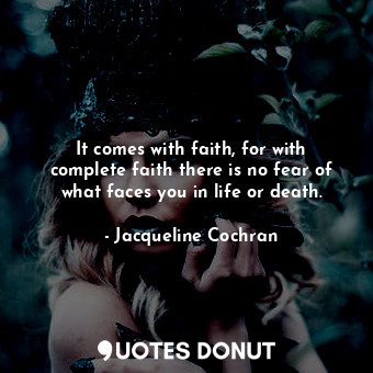  It comes with faith, for with complete faith there is no fear of what faces you ... - Jacqueline Cochran - Quotes Donut