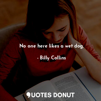  No one here likes a wet dog.... - Billy Collins - Quotes Donut