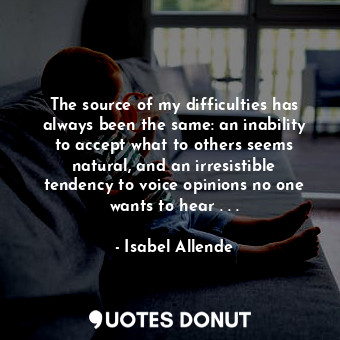  The source of my difficulties has always been the same: an inability to accept w... - Isabel Allende - Quotes Donut