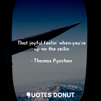  That joyful feelin’ when-you’re up-on the ceilin... - Thomas Pynchon - Quotes Donut