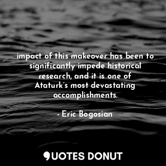  impact of this makeover has been to significantly impede historical research, an... - Eric Bogosian - Quotes Donut