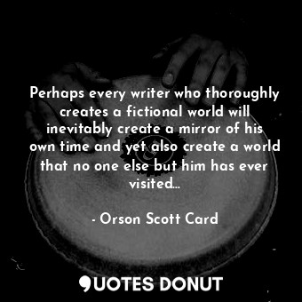  Perhaps every writer who thoroughly creates a fictional world will inevitably cr... - Orson Scott Card - Quotes Donut