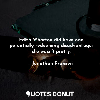 Edith Wharton did have one potentially redeeming disadvantage: she wasn’t pretty.