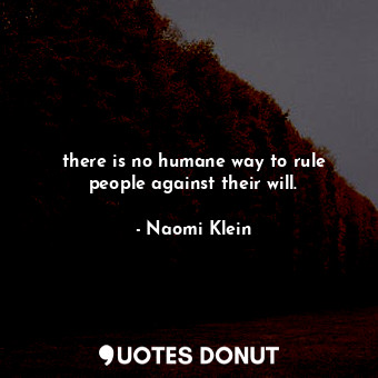 there is no humane way to rule people against their will.