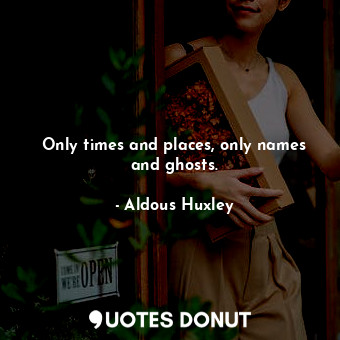  Only times and places, only names and ghosts.... - Aldous Huxley - Quotes Donut