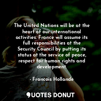  The United Nations will be at the heart of our international activities. France ... - Francois Hollande - Quotes Donut