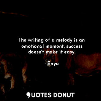  The writing of a melody is an emotional moment; success doesn&#39;t make it easy... - Enya - Quotes Donut