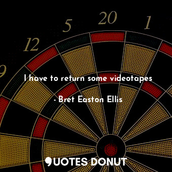  I have to return some videotapes... - Bret Easton Ellis - Quotes Donut