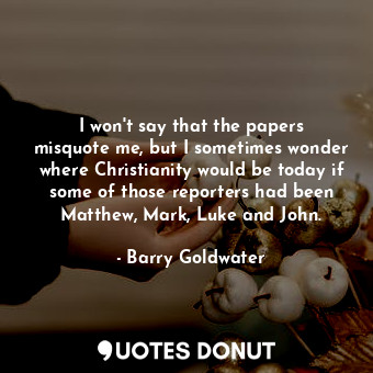  I won&#39;t say that the papers misquote me, but I sometimes wonder where Christ... - Barry Goldwater - Quotes Donut