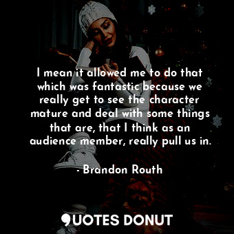  I mean it allowed me to do that which was fantastic because we really get to see... - Brandon Routh - Quotes Donut