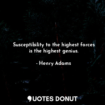  Susceptibility to the highest forces is the highest genius.... - Henry Adams - Quotes Donut