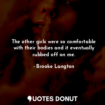  The other girls were so comfortable with their bodies and it eventually rubbed o... - Brooke Langton - Quotes Donut