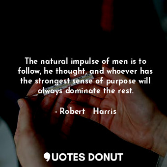  The natural impulse of men is to follow, he thought, and whoever has the stronge... - Robert   Harris - Quotes Donut