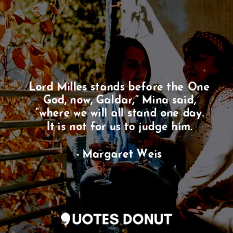  Lord Milles stands before the One God, now, Galdar,” Mina said, “where we will a... - Margaret Weis - Quotes Donut