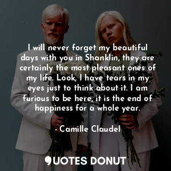  I will never forget my beautiful days with you in Shanklin, they are certainly t... - Camille Claudel - Quotes Donut