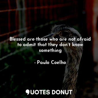  Blessed are those who are not afraid to admit that they don’t know something... - Paulo Coelho - Quotes Donut