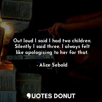  Out loud I said I had two children. Silently I said three. I always felt like ap... - Alice Sebold - Quotes Donut