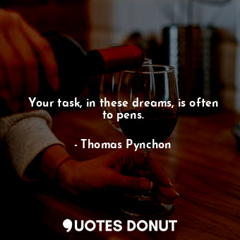 Your task, in these dreams, is often to pens.