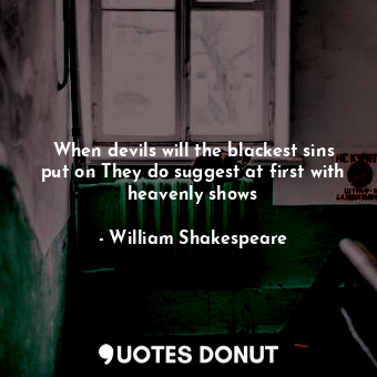  When devils will the blackest sins put on They do suggest at first with heavenly... - William Shakespeare - Quotes Donut