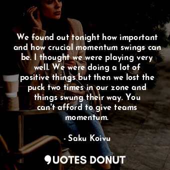  We found out tonight how important and how crucial momentum swings can be. I tho... - Saku Koivu - Quotes Donut