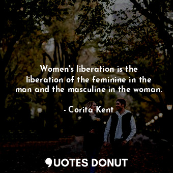 Women&#39;s liberation is the liberation of the feminine in the man and the masculine in the woman.