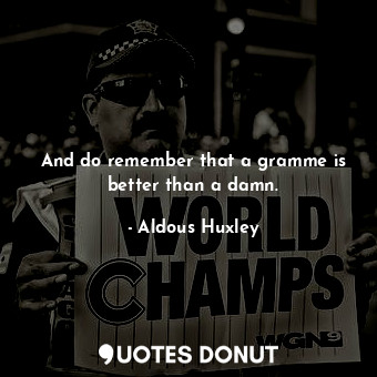  And do remember that a gramme is better than a damn.... - Aldous Huxley - Quotes Donut