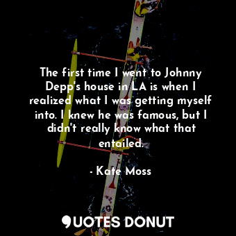  The first time I went to Johnny Depp&#39;s house in LA is when I realized what I... - Kate Moss - Quotes Donut