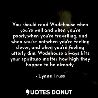  You should read Wodehouse when you're well and when you're poorly;when you're tr... - Lynne Truss - Quotes Donut