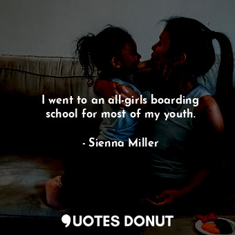  I went to an all-girls boarding school for most of my youth.... - Sienna Miller - Quotes Donut