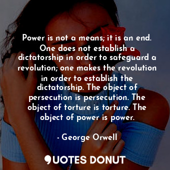  Power is not a means; it is an end. One does not establish a dictatorship in ord... - George Orwell - Quotes Donut