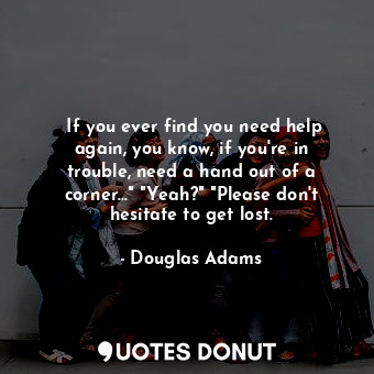 ‎If you ever find you need help again, you know, if you're in trouble, need a hand out of a corner..." "Yeah?" "Please don't hesitate to get lost.