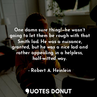  One damn sure thing!—he wasn’t going to let them be rough with that Smith lad. H... - Robert A. Heinlein - Quotes Donut