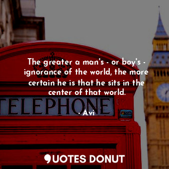  The greater a man's - or boy's - ignorance of the world, the more certain he is ... - Avi - Quotes Donut
