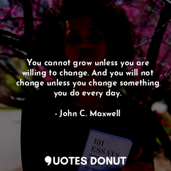  You cannot grow unless you are willing to change. And you will not change unless... - John C. Maxwell - Quotes Donut