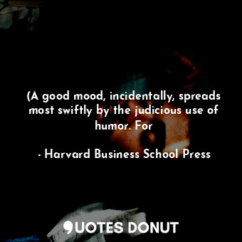  (A good mood, incidentally, spreads most swiftly by the judicious use of humor. ... - Harvard Business School Press - Quotes Donut