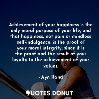  Achievement of your happiness is the only moral purpose of your life, and that h... - Ayn Rand - Quotes Donut