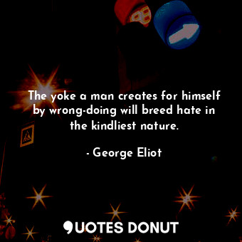  The yoke a man creates for himself by wrong-doing will breed hate in the kindlie... - George Eliot - Quotes Donut