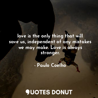  love is the only thing that will save us, independent of any mistakes we may mak... - Paulo Coelho - Quotes Donut