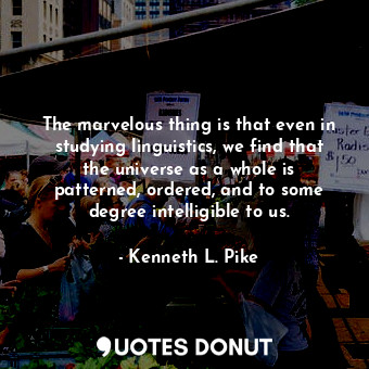  The marvelous thing is that even in studying linguistics, we find that the unive... - Kenneth L. Pike - Quotes Donut