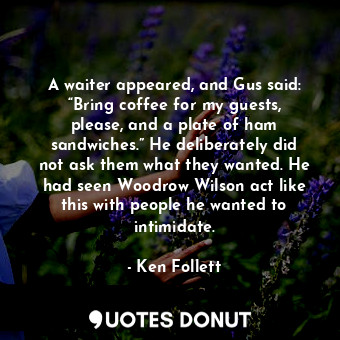  A waiter appeared, and Gus said: “Bring coffee for my guests, please, and a plat... - Ken Follett - Quotes Donut