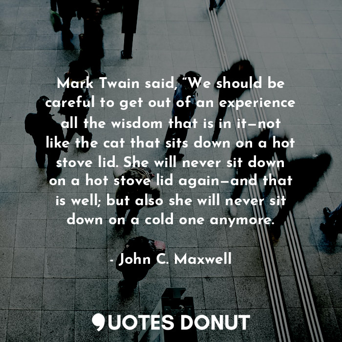  Mark Twain said, “We should be careful to get out of an experience all the wisdo... - John C. Maxwell - Quotes Donut