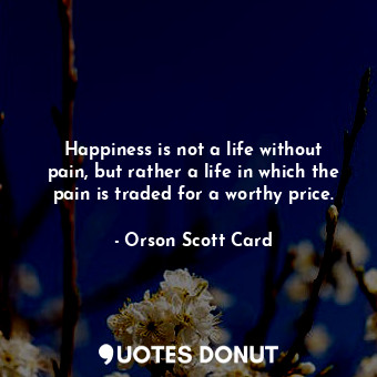  Happiness is not a life without pain, but rather a life in which the pain is tra... - Orson Scott Card - Quotes Donut