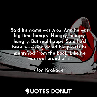  Said his name was Alex. And he was big-time hungry. Hungry, hungry, hungry. But ... - Jon Krakauer - Quotes Donut