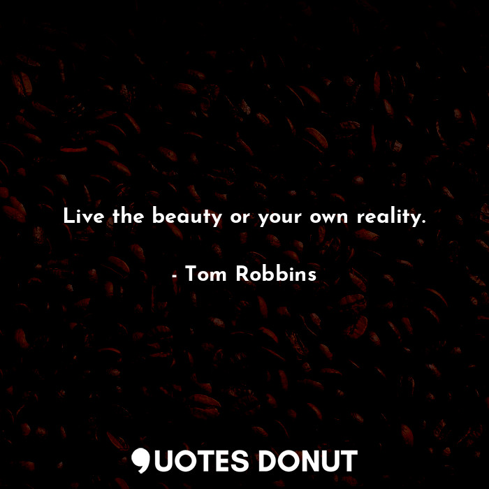  Live the beauty or your own reality.... - Tom Robbins - Quotes Donut