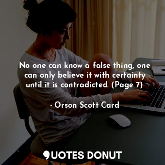  No one can know a false thing, one can only believe it with certainty until it i... - Orson Scott Card - Quotes Donut